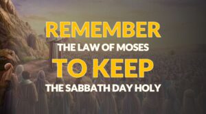 REMEMBER THE LAW OF MOSES TO KEEP THE SABBATH DAY HOLY
