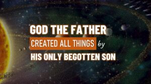 GOD THE FATHER CREATED ALL THINGS BY HIS ONLY BEGOTTEN SON