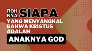 ROH NYA SIAPA YANG MENYANGKAL KRISTUS SEBAGAI ANAKNYA GOD