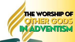 THE WORSHIP OF OTHER GOD IN ADVENTISM