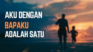 AKU DAN BAPAKU ADALAH SATU